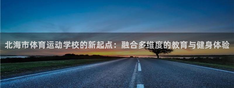 必发官网下载平台：北海市体育运动学校的新起点：融合多