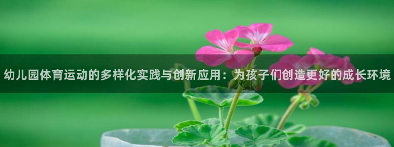 必发官方正版app娱乐代理怎么样：幼儿园体育运动的多