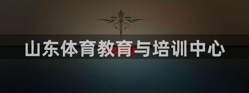 必发官网下载平台APP：山东体育教育与培训中心