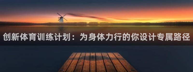 必发官网下载是干嘛的公司：创新体育训练计划：为身体力