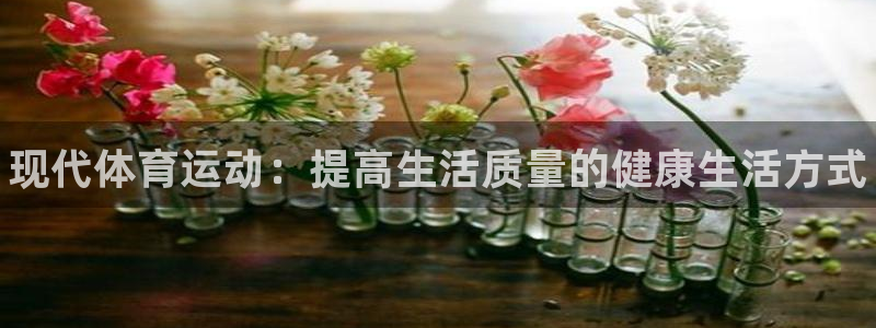 注册必发官方正版app：现代体育运动：提高生活质量的