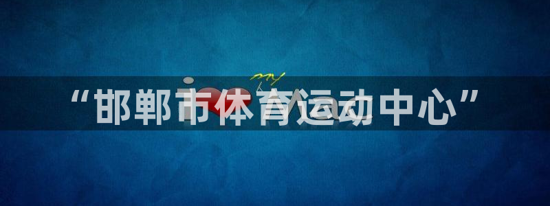 必发官网下载平台注册流程图：“邯郸市体育运动中心”