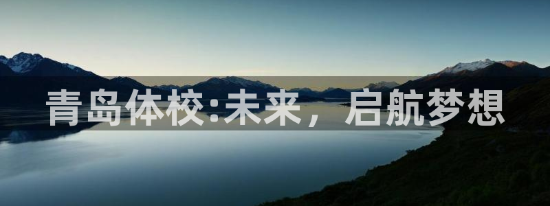必发官网下载平台是正规平台吗知乎：青岛体校:未来，启