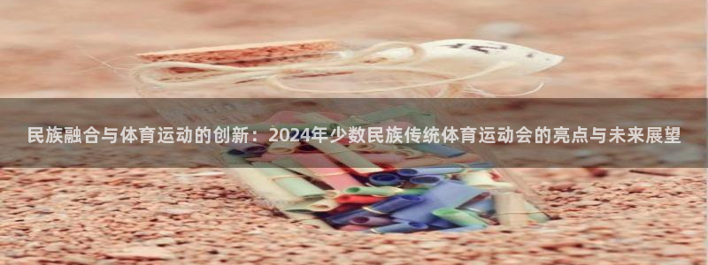 必发官方正版app集团官网首页：民族融合与体育运动的创新：2