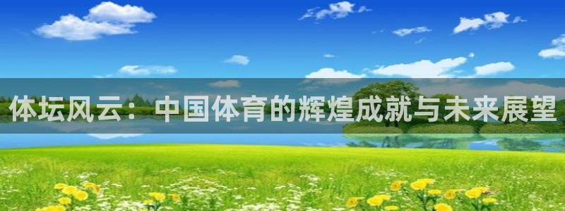 必发官方正版app娱乐40996：体坛风云：中国体育的辉煌成