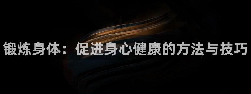 必发官网下载平台：锻炼身体：促进身心健康的方法与技巧