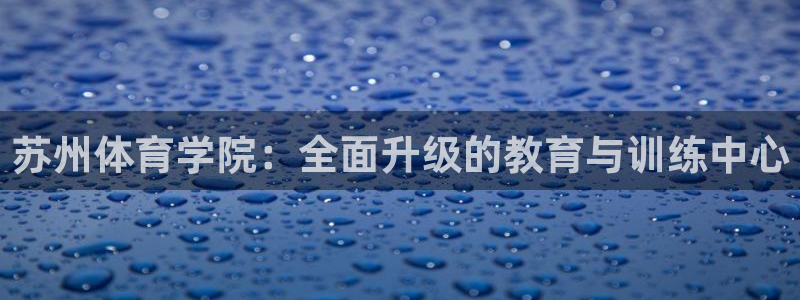 必发官方正版app集团E.ON：苏州体育学院：全面升级的教育