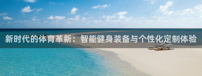 必发官网下载平台：新时代的体育革新：智能健身装备与个性化定制