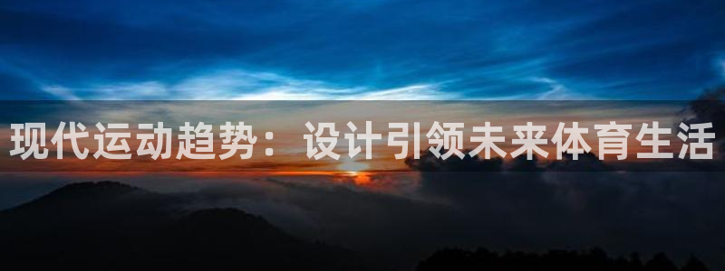必发官方正版app娱乐是那个系列的台子：现代运动趋势