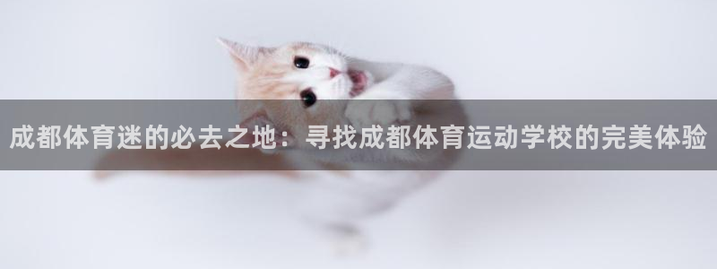 必发官网下载招商电话地址是多少：成都体育迷的必去之地：寻找成