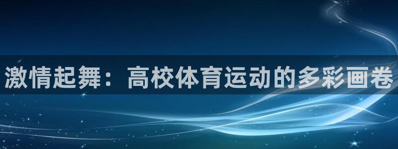 海南必发官网下载发展怎么样：激情起舞：高校体育运动的多彩画卷