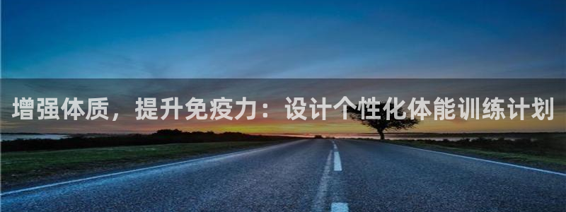 必发官方正版app娱乐下载：增强体质，提升免疫力：设计个性化