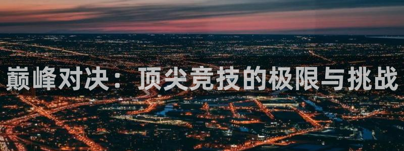 必发官网下载招商电话是多少号码：巅峰对决：顶尖竞技的极限与挑