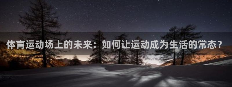 必发官方正版app科技：体育运动场上的未来：如何让运动成为生